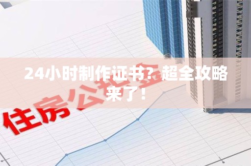 武宁24小时制作证书？超全攻略来了！