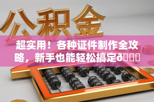 武宁超实用！各种证件制作全攻略，新手也能轻松搞定😎