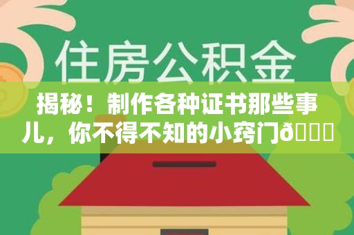 武宁揭秘！制作各种证书那些事儿，你不得不知的小窍门😎